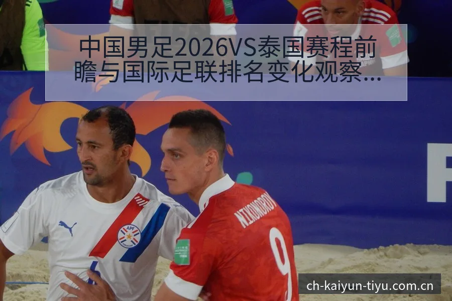 中国男足2026VS泰国赛程前瞻与国际足联排名变化观察分 - 开云